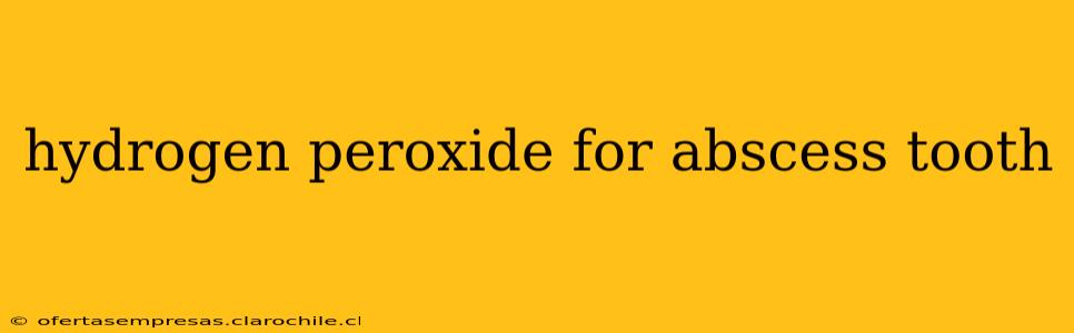 hydrogen peroxide for abscess tooth