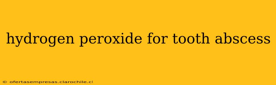 hydrogen peroxide for tooth abscess