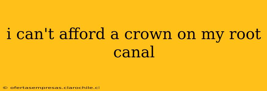 i can't afford a crown on my root canal