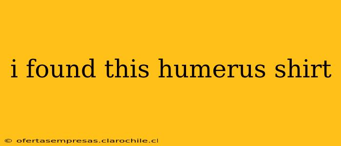 i found this humerus shirt
