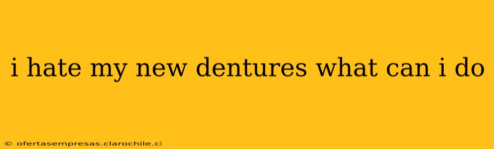 i hate my new dentures what can i do