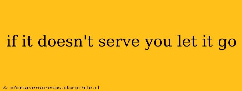 if it doesn't serve you let it go
