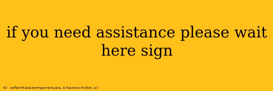 if you need assistance please wait here sign