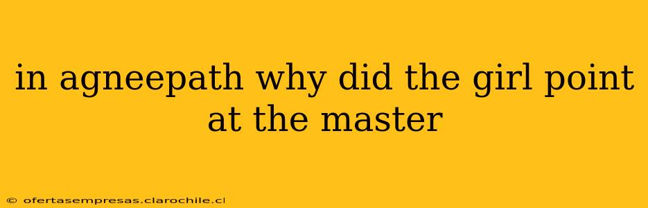 in agneepath why did the girl point at the master