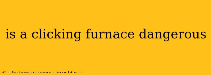 is a clicking furnace dangerous