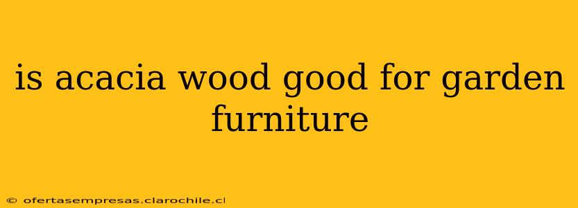 is acacia wood good for garden furniture