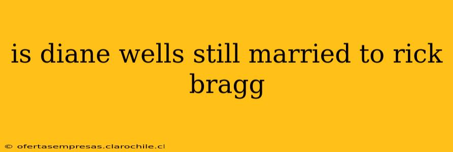 is diane wells still married to rick bragg