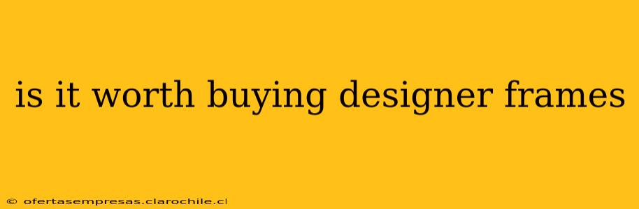 is it worth buying designer frames