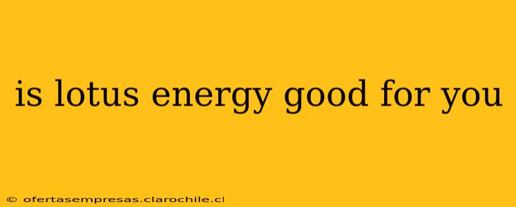 is lotus energy good for you