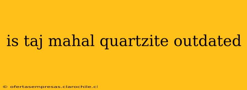 is taj mahal quartzite outdated
