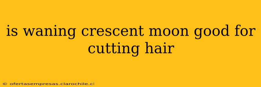 is waning crescent moon good for cutting hair