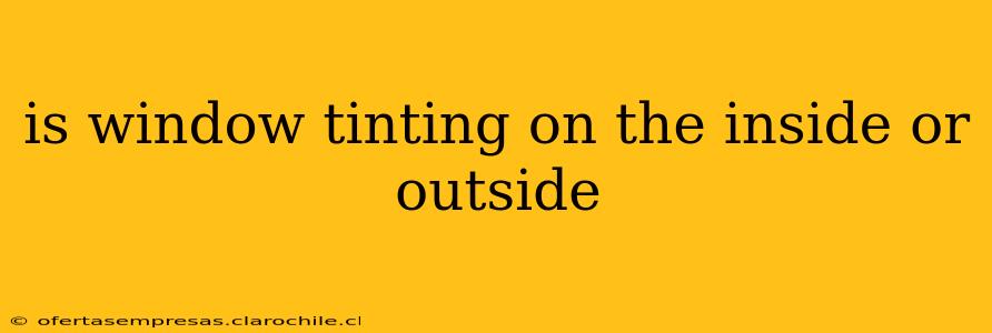 is window tinting on the inside or outside