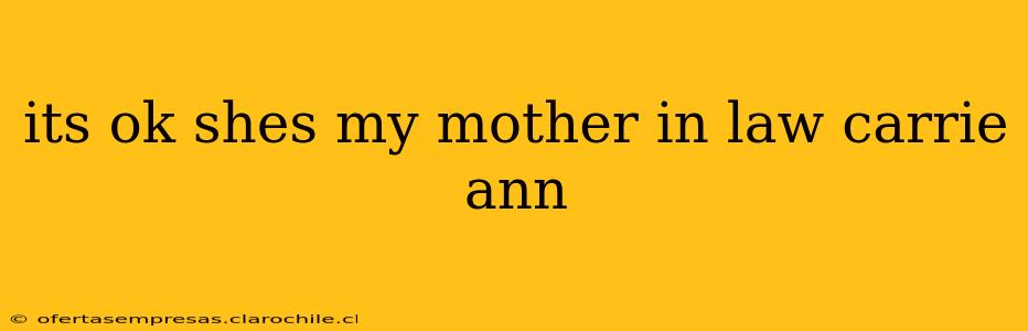 its ok shes my mother in law carrie ann