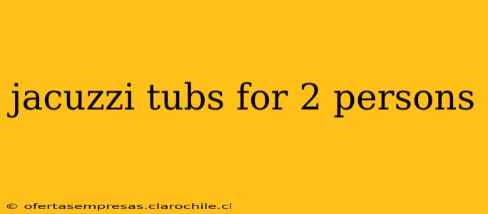 jacuzzi tubs for 2 persons