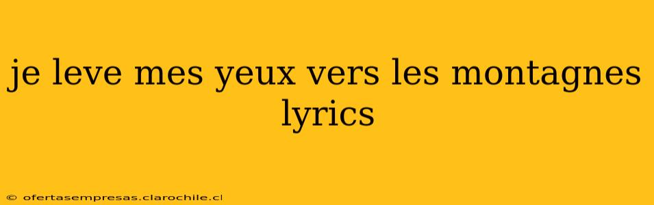je leve mes yeux vers les montagnes lyrics