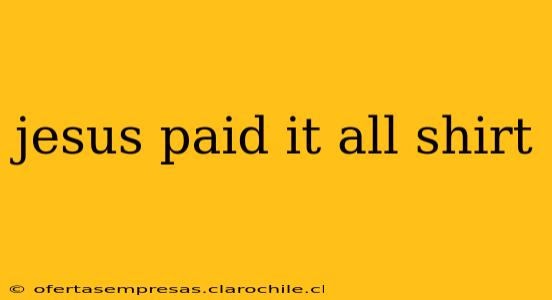 jesus paid it all shirt