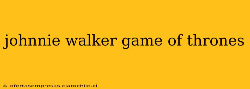 johnnie walker game of thrones