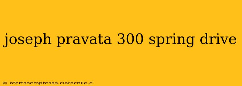 joseph pravata 300 spring drive joseph pravata 300 spring drive