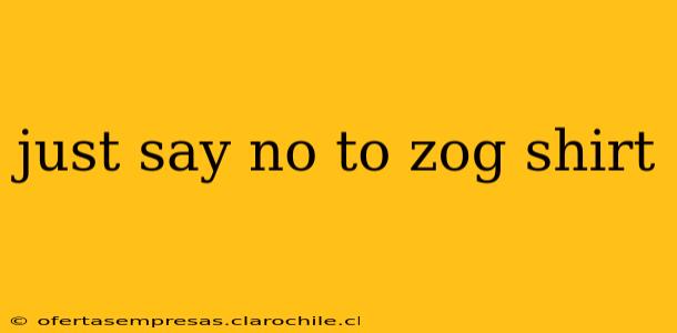 just say no to zog shirt