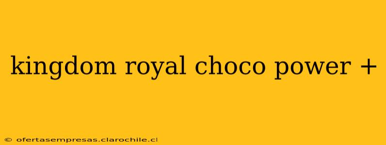kingdom royal choco power +