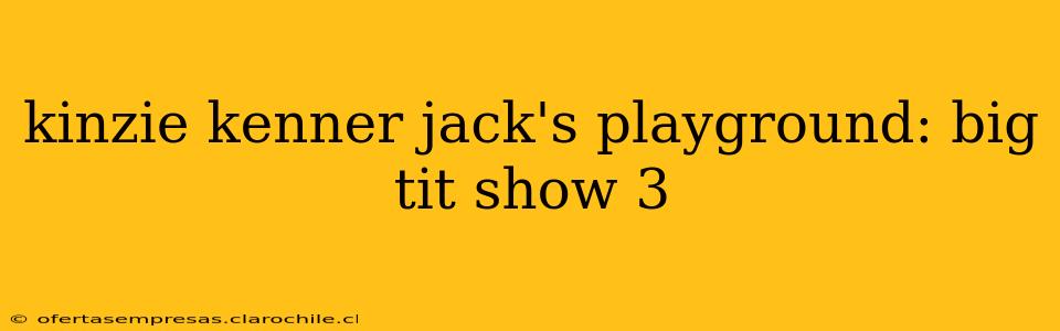 kinzie kenner jack's playground: big tit show 3 kinzie kenner jack's playground: big tit show 3