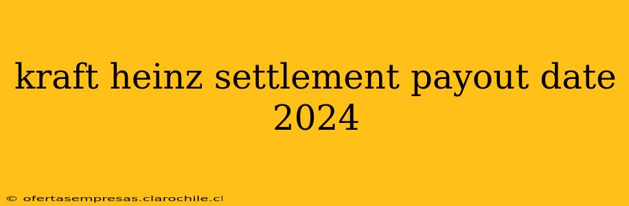 kraft heinz settlement payout date 2024