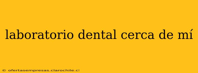 laboratorio dental cerca de mí
