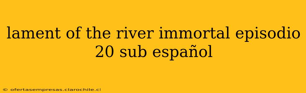 lament of the river immortal episodio 20 sub español