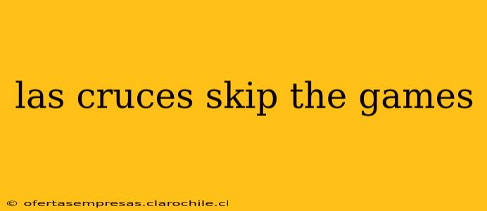 las cruces skip the games