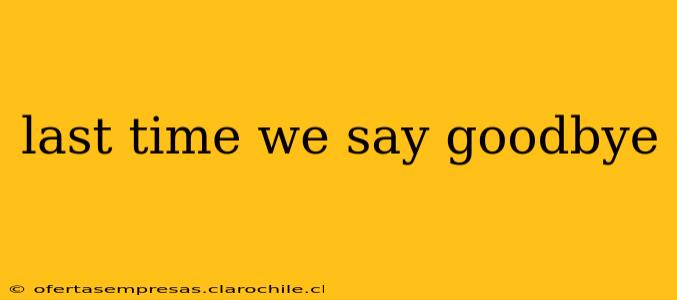 last time we say goodbye