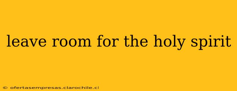 leave room for the holy spirit