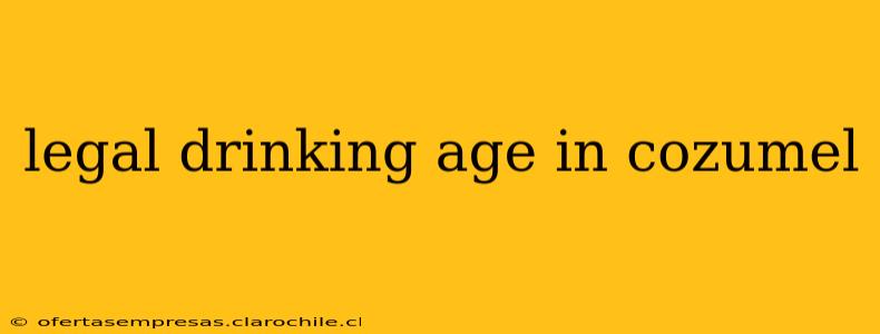 legal drinking age in cozumel