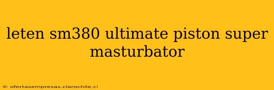 leten sm380 ultimate piston super masturbator leten sm380 ultimate piston super masturbator