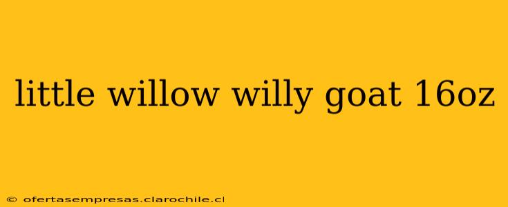 little willow willy goat 16oz