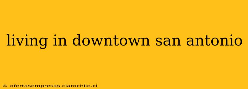 living in downtown san antonio
