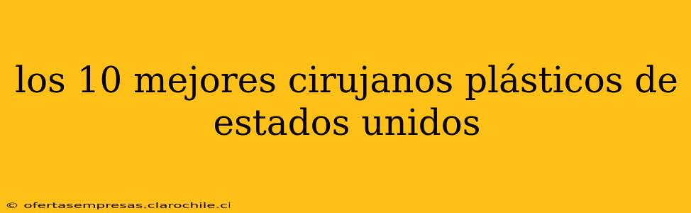 los 10 mejores cirujanos plásticos de estados unidos