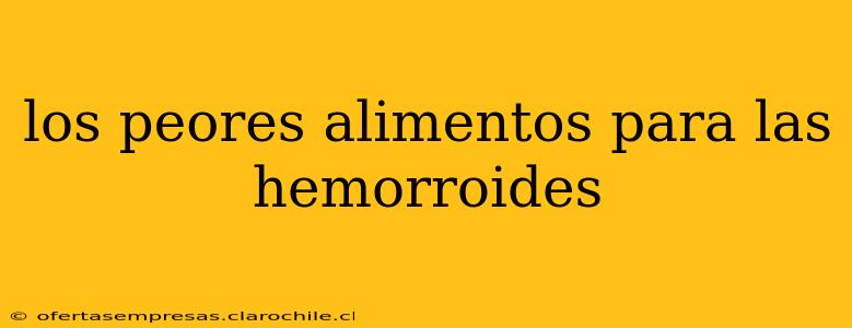 los peores alimentos para las hemorroides