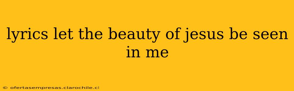 lyrics let the beauty of jesus be seen in me
