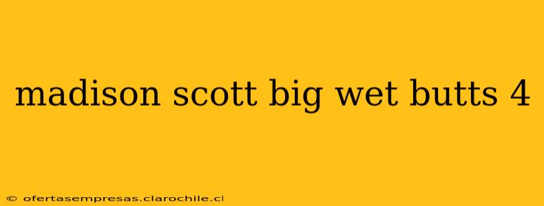 madison scott big wet butts 4