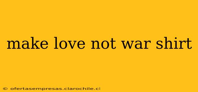 make love not war shirt