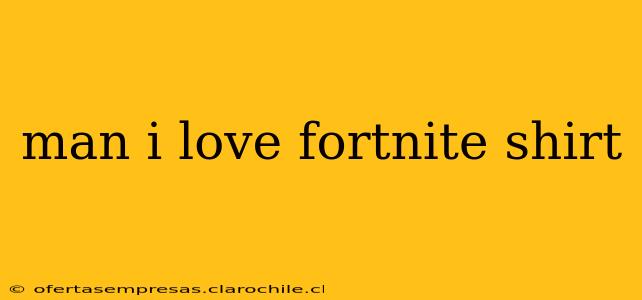 man i love fortnite shirt