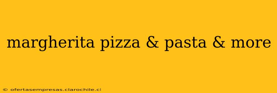 margherita pizza & pasta & more