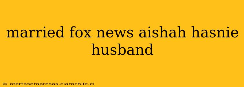 married fox news aishah hasnie husband