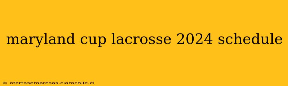 maryland cup lacrosse 2024 schedule