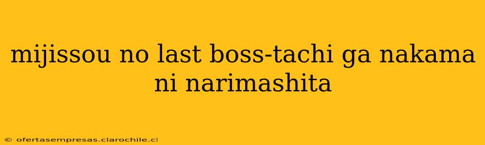 mijissou no last boss-tachi ga nakama ni narimashita mijissou no last boss-tachi ga nakama ni narimashita