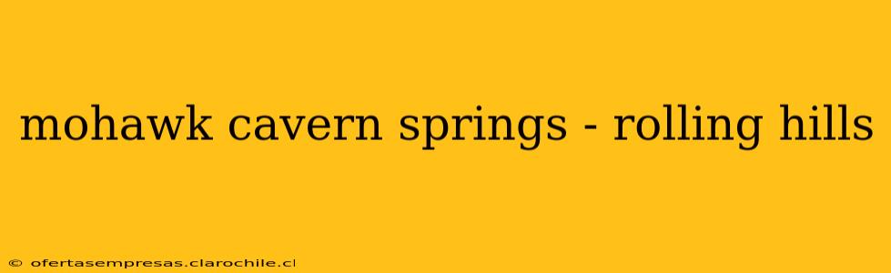 mohawk cavern springs - rolling hills