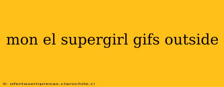mon el supergirl gifs outside