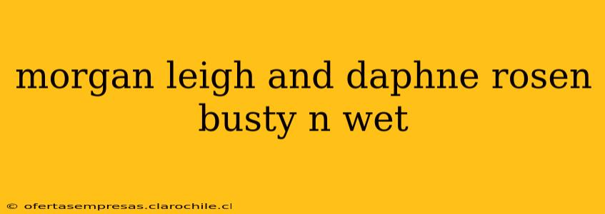 morgan leigh and daphne rosen busty n wet morgan leigh and daphne rosen busty n wet