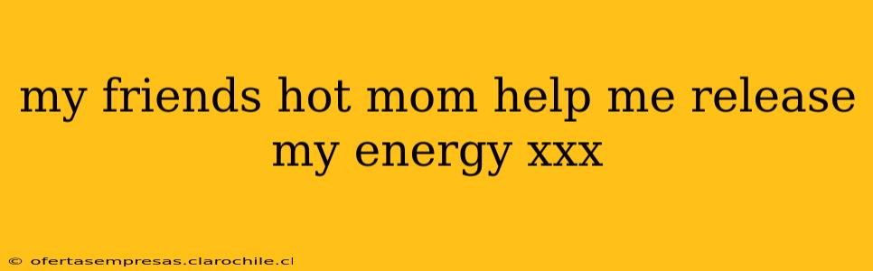 my friends hot mom help me release my energy xxx