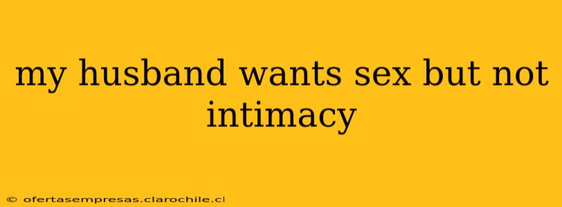 my husband wants sex but not intimacy